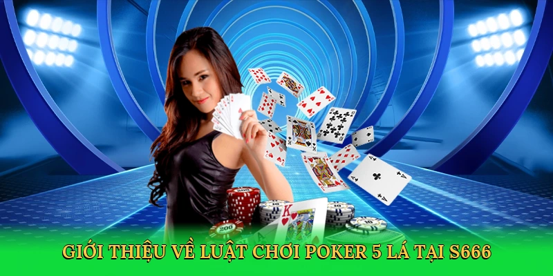 Luật Chơi Poker 5 Lá &#8211; Bí Kíp Thống Trị Bàn Cược Cùng S666