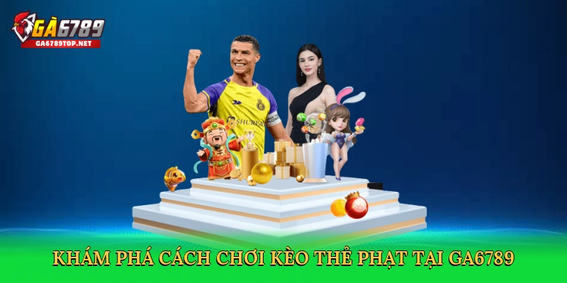 Cách Chơi Kèo Thẻ Phạt &#8211; Bí Kíp Săn Thưởng Lớn Cùng GA6789