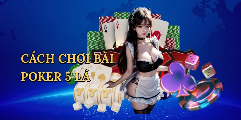 Cách chơi bài poker 5 lá